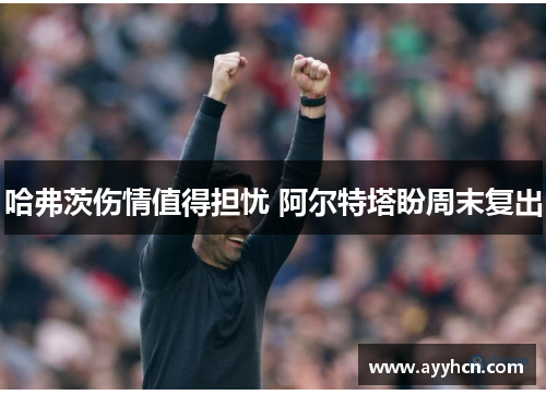 哈弗茨伤情值得担忧 阿尔特塔盼周末复出