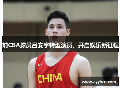 前CBA球员吕安宇转型演员，开启娱乐新征程