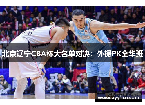 北京辽宁CBA杯大名单对决：外援PK全华班