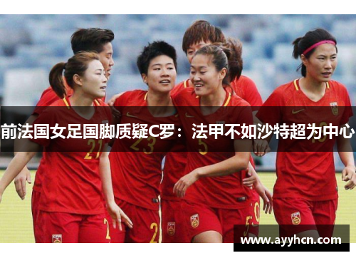 前法国女足国脚质疑C罗：法甲不如沙特超为中心